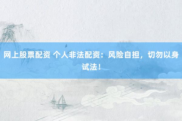 网上股票配资 个人非法配资：风险自担，切勿以身试法！