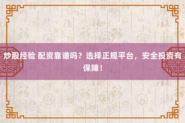 炒股经验 配资靠谱吗？选择正规平台，安全投资有保障！