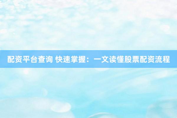 配资平台查询 快速掌握：一文读懂股票配资流程