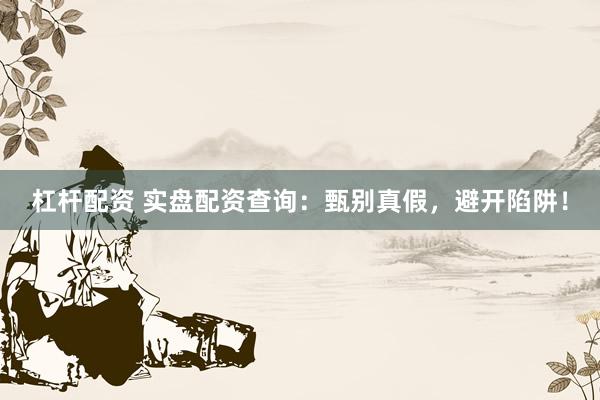 杠杆配资 实盘配资查询：甄别真假，避开陷阱！