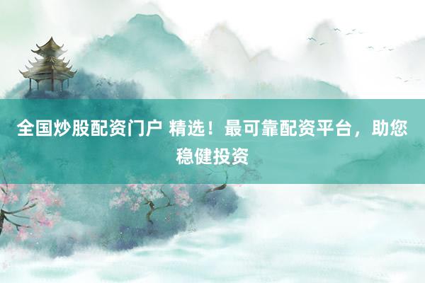 全国炒股配资门户 精选！最可靠配资平台，助您稳健投资