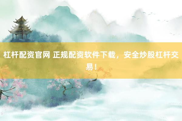 杠杆配资官网 正规配资软件下载，安全炒股杠杆交易！