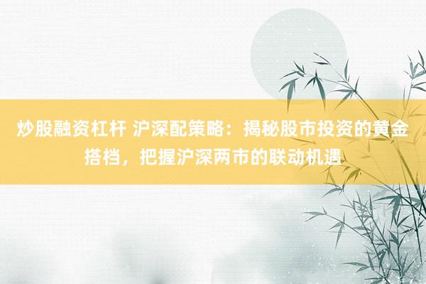 炒股融资杠杆 沪深配策略：揭秘股市投资的黄金搭档，把握沪深两市的联动机遇