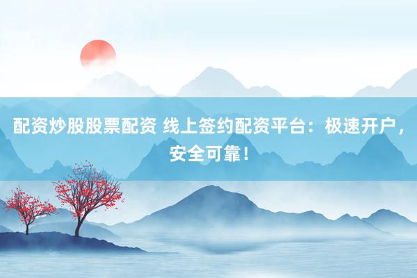 配资炒股股票配资 线上签约配资平台：极速开户，安全可靠！