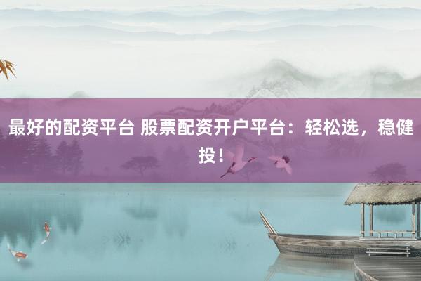 最好的配资平台 股票配资开户平台：轻松选，稳健投！