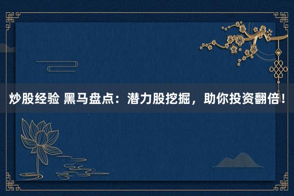 炒股经验 黑马盘点：潜力股挖掘，助你投资翻倍！