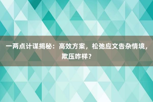 一两点计谋揭秘：高效方案，松弛应文告杂情境，欺压咋样？