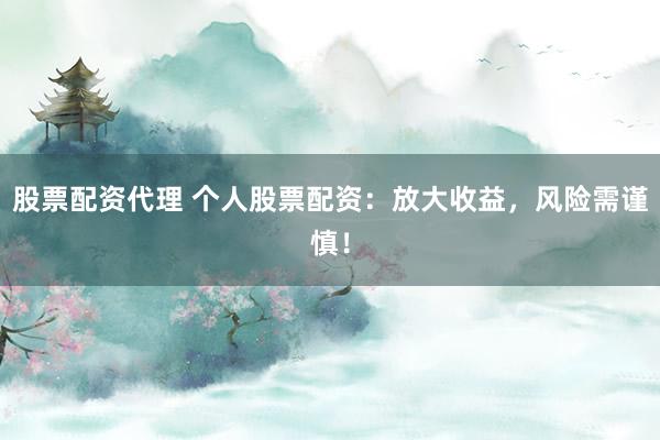 股票配资代理 个人股票配资：放大收益，风险需谨慎！