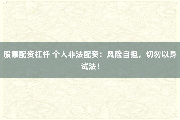 股票配资杠杆 个人非法配资：风险自担，切勿以身试法！