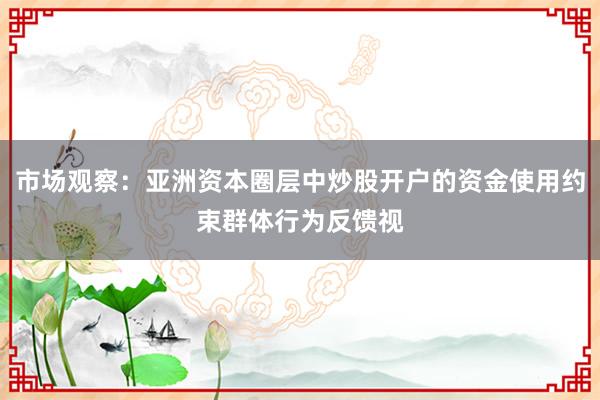 市场观察：亚洲资本圈层中炒股开户的资金使用约束群体行为反馈视