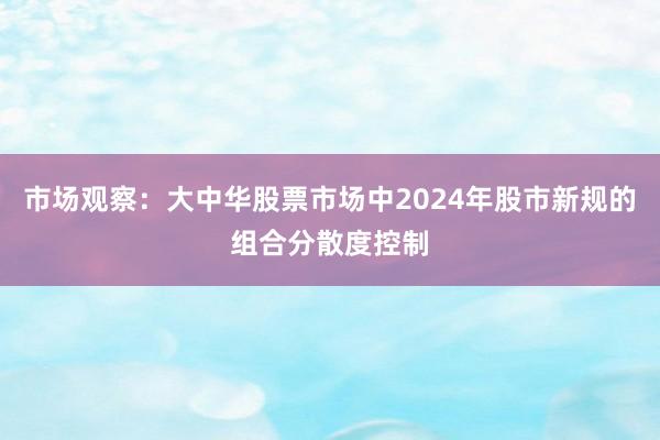 市场观察：大中华股票市场中2024年股市新规的组合分散度控制