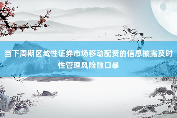 当下周期区域性证券市场移动配资的信息披露及时性管理风险敞口暴