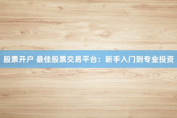 股票开户 最佳股票交易平台：新手入门到专业投资