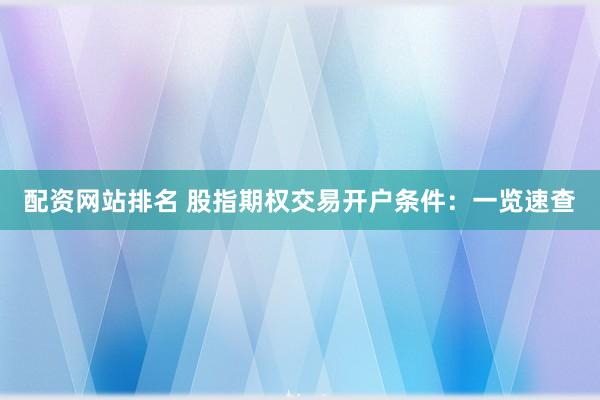 配资网站排名 股指期权交易开户条件：一览速查