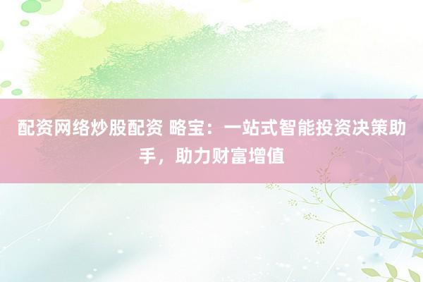 配资网络炒股配资 略宝：一站式智能投资决策助手，助力财富增值
