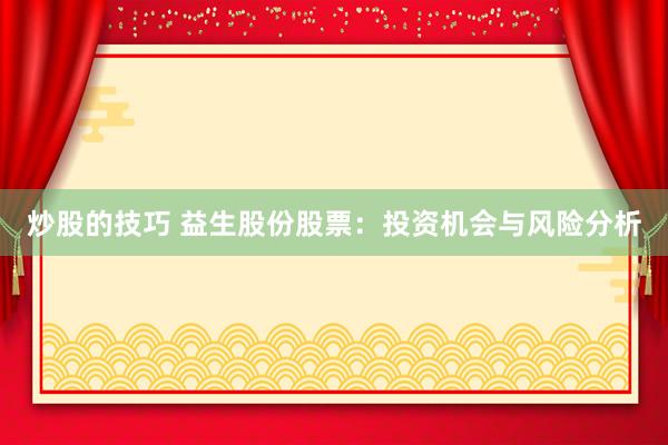 炒股的技巧 益生股份股票：投资机会与风险分析