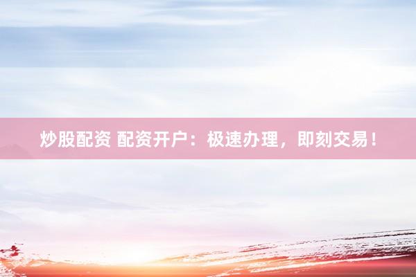 炒股配资 配资开户：极速办理，<a href=