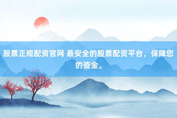 股票正规配资官网 最安全的股票配资平台，保障您的资金。