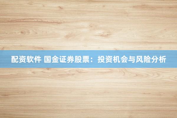 配资软件 国金证券股票：投资机会与风险分析