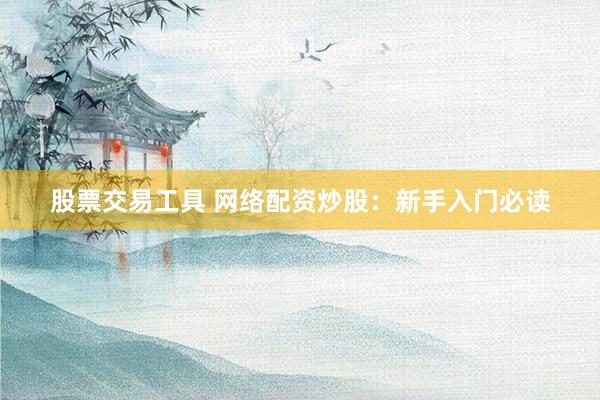 股票交易工具 网络配资炒股：新手入门必读