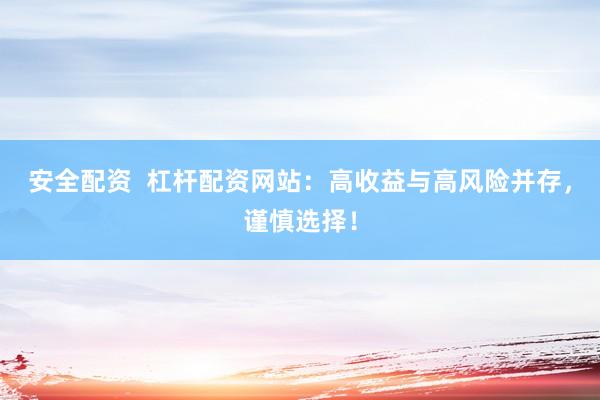 安全配资  杠杆配资网站：高收益与高风险并存，谨慎选择！