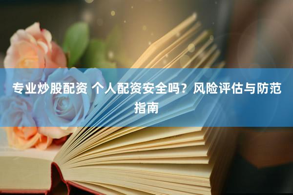专业炒股配资 个人配资安全吗？风险评估与防范指南