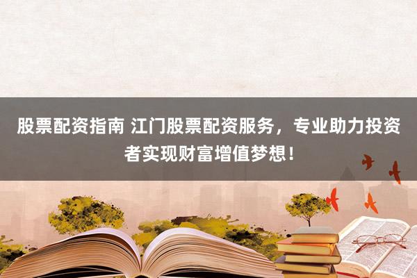 股票配资指南 江门股票配资服务，专业助力投资者实现财富增值梦想！