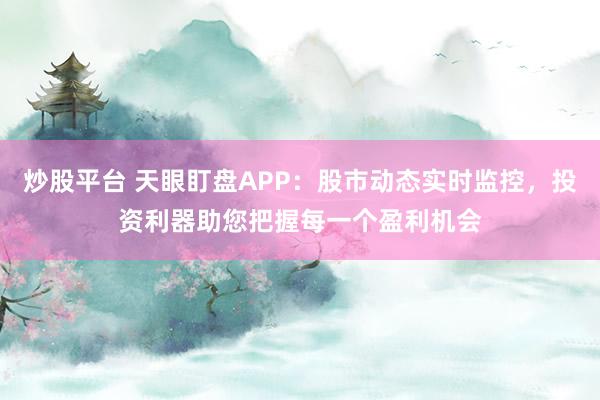 炒股平台 天眼盯盘APP：股市动态实时监控，投资利器助您把握每一个盈利机会