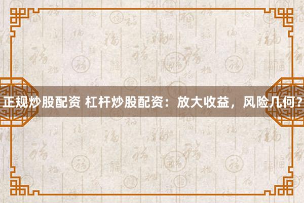 正规炒股配资 杠杆炒股配资：放大收益，风险几何？