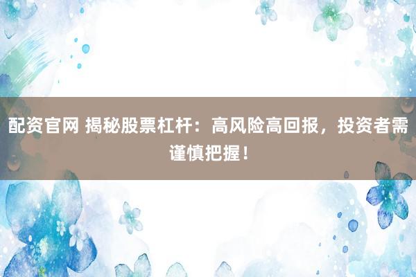 配资官网 揭秘股票杠杆：高风险高回报，投资者需谨慎把握！