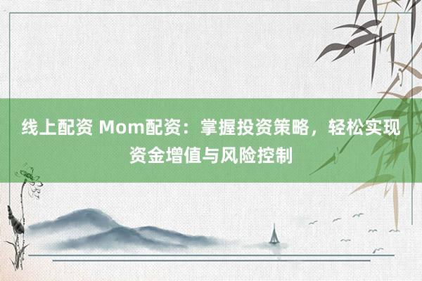 线上配资 Mom配资：掌握投资策略，轻松实现资金增值与风险控制