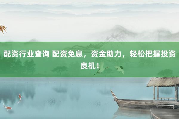 配资行业查询 配资免息，资金助力，轻松把握投资良机！