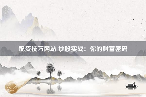 配资技巧网站 炒股实战：你的财富密码