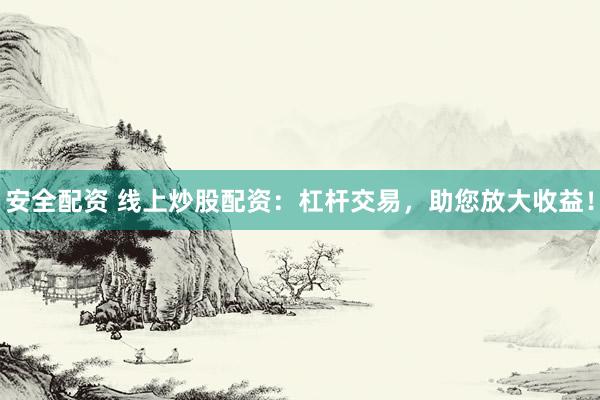 安全配资 线上炒股配资：杠杆交易，助您放大收益！