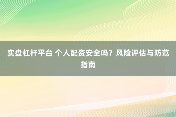 实盘杠杆平台 个人配资安全吗？风险评估与防范指南